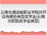 云南交通运输职业学院共开设有哪些类型奖学金(云南交职院奖学金类型)