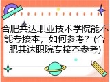 合肥共达职业技术学院能不能专接本，如何参考？(合肥共达职院专接本参考)