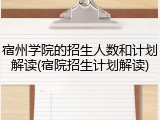 宿州学院的招生人数和计划解读(宿院招生计划解读)