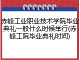 赤峰工业职业技术学院毕业典礼一般什么时候举行(赤峰工院毕业典礼时间)