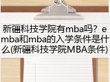 新疆科技学院有mba吗？emba和mba的入学条件是什么(新疆科技学院MBA条件)