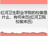 红河卫生职业学院的校徽是什么，有何来历(红河卫院校徽来历)