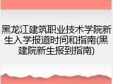 黑龙江建筑职业技术学院新生入学报道时间和指南(黑建院新生报到指南)