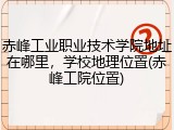 赤峰工业职业技术学院地址在哪里，学校地理位置(赤峰工院位置)