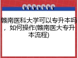 赣南医科大学可以专升本吗，如何操作(赣南医大专升本流程)