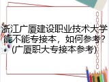 浙江广厦建设职业技术大学能不能专接本，如何参考？(广厦职大专接本参考)