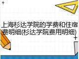 上海杉达学院的学费和住宿费明细(杉达学院费用明细)