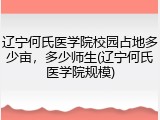 辽宁何氏医学院校园占地多少亩，多少师生(辽宁何氏医学院规模)