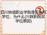 四川铁道职业学院是否有双学位，为什么(川铁职院双学位原因)