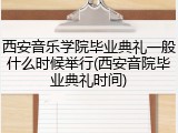 西安音乐学院毕业典礼一般什么时候举行(西安音院毕业典礼时间)
