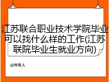 江苏联合职业技术学院毕业可以找什么样的工作(江苏联院毕业生就业方向)