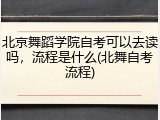 北京舞蹈学院自考可以去读吗，流程是什么(北舞自考流程)