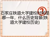石家庄铁道大学建校时间是哪一年，什么历史背景(铁道大学建校历史)
