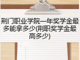 荆门职业学院一年奖学金最多能拿多少(荆职奖学金最高多少)