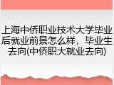 上海中侨职业技术大学毕业后就业前景怎么样，毕业生去向(中侨职大就业去向)