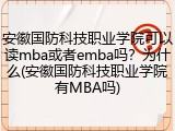 安徽国防科技职业学院可以读mba或者emba吗？为什么(安徽国防科技职业学院有MBA吗)