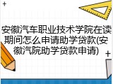 安徽汽车职业技术学院在读期间怎么申请助学贷款(安徽汽院助学贷款申请)