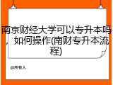 南京财经大学可以专升本吗，如何操作(南财专升本流程)