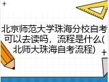 北京师范大学珠海分校自考可以去读吗，流程是什么(北师大珠海自考流程)
