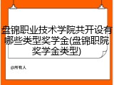 盘锦职业技术学院共开设有哪些类型奖学金(盘锦职院奖学金类型)