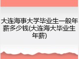 大连海事大学毕业生一般年薪多少钱(大连海大毕业生年薪)