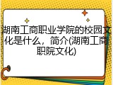湖南工商职业学院的校园文化是什么，简介(湖南工商职院文化)