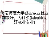 闽南师范大学哪些专业就业前景好，为什么(闽南师大好就业专业)