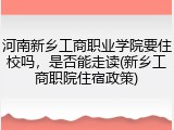 河南新乡工商职业学院要住校吗，是否能走读(新乡工商职院住宿政策)