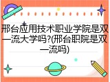 邢台应用技术职业学院是双一流大学吗?(邢台职院是双一流吗)