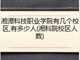 湘潭科技职业学院有几个校区,有多少人(湘科院校区人数)