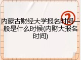 内蒙古财经大学报名时间一般是什么时候(内财大报名时间)