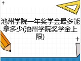 池州学院一年奖学金最多能拿多少(池州学院奖学金上限)