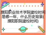 濮阳职业技术学院建校时间是哪一年，什么历史背景(濮阳职院建校时间)