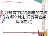 江苏警官学院是哪里的学校，在哪个城市(江苏警官学院所在地)