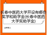 长春中医药大学开设有哪些奖学和助学金(长春中医药大学奖助学金)