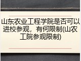山东农业工程学院是否可以进校参观，有何限制(山农工院参观限制)