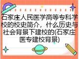 石家庄人民医学高等专科学校的校史简介，什么历史与社会背景下建校的(石家庄医专建校背景)
