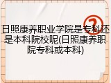 日照康养职业学院是专科还是本科院校呢(日照康养职院专科或本科)