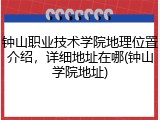钟山职业技术学院地理位置介绍，详细地址在哪(钟山学院地址)