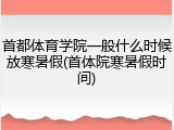 首都体育学院一般什么时候放寒暑假(首体院寒暑假时间)