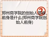 郑州商学院的创始人是谁，前身是什么(郑州商学院创始人前身)