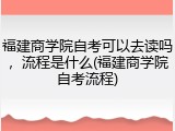 福建商学院自考可以去读吗，流程是什么(福建商学院自考流程)