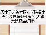 天津工艺美术职业学院招生类型及申请条件解读(天津美院招生解析)