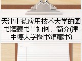 天津中德应用技术大学的图书馆藏书量如何，简介(津中德大学图书馆藏书)