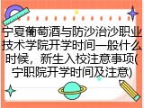 宁夏葡萄酒与防沙治沙职业技术学院开学时间一般什么时候，新生入校注意事项(宁职院开学时间及注意)