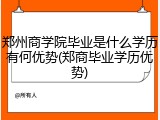 郑州商学院毕业是什么学历有何优势(郑商毕业学历优势)