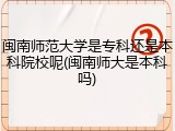 闽南师范大学是专科还是本科院校呢(闽南师大是本科吗)