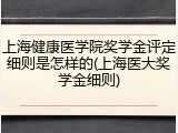上海健康医学院奖学金评定细则是怎样的(上海医大奖学金细则)