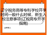 辽宁税务高等专科学校开学时间一般什么时候，新生入校注意事项(辽税高专开学指南)