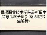 吕梁职业技术学院最新招生简章深度分析(吕梁职院招生解析)